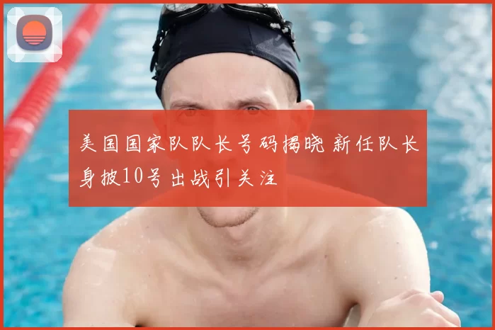 美国国家队队长号码揭晓 新任队长身披10号出战引关注