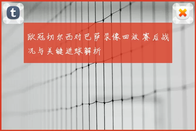 欧冠切尔西对巴萨录像回放 赛后战况与关键进球解析