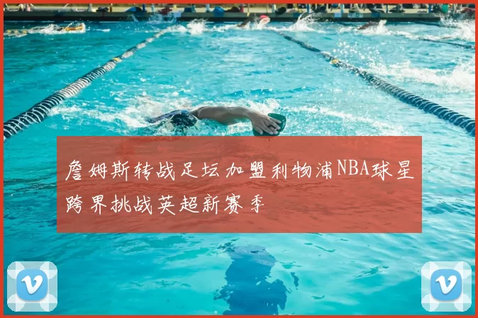 詹姆斯转战足坛加盟利物浦NBA球星跨界挑战英超新赛季