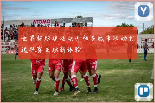 世界杯球迷活动升级多城市联动打造观赛互动新体验