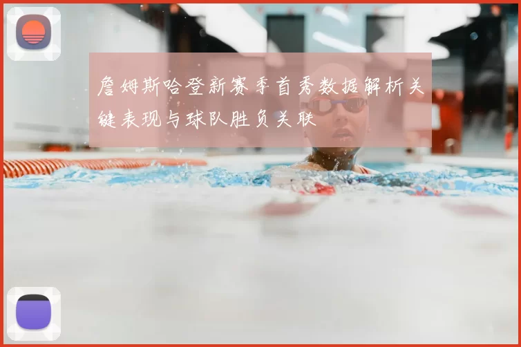 詹姆斯哈登新赛季首秀数据解析关键表现与球队胜负关联