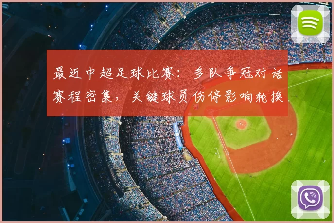 最近中超足球比赛：多队争冠对话赛程密集，关键球员伤停影响轮换安排与积分形势