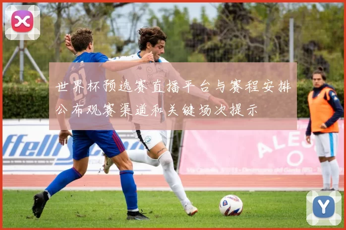 世界杯预选赛直播平台与赛程安排公布观赛渠道和关键场次提示