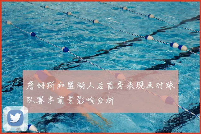 詹姆斯加盟湖人后首秀表现及对球队赛季前景影响分析