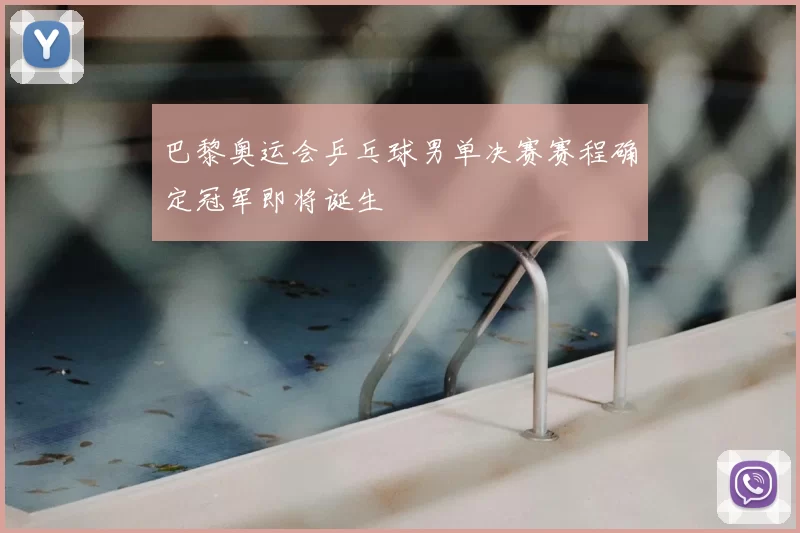 巴黎奥运会乒乓球男单决赛赛程确定冠军即将诞生