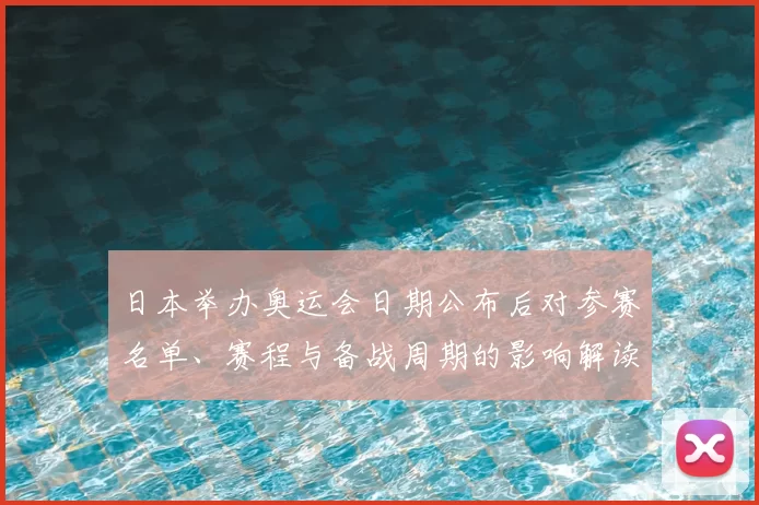 日本举办奥运会日期公布后对参赛名单、赛程与备战周期的影响解读