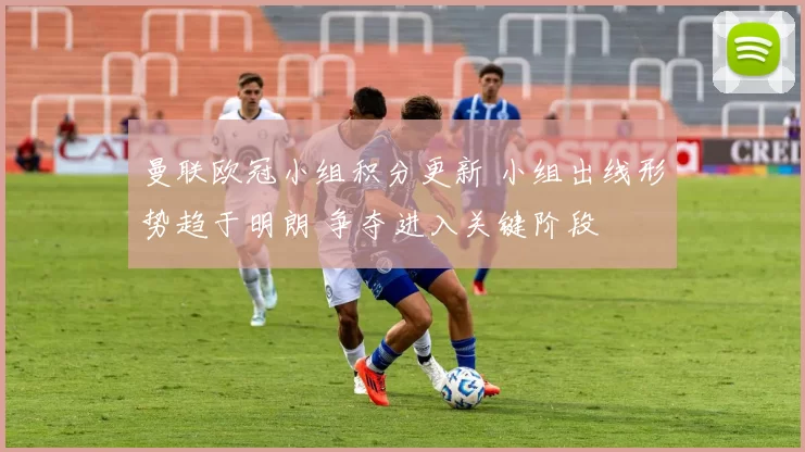 曼联欧冠小组积分更新 小组出线形势趋于明朗 争夺进入关键阶段