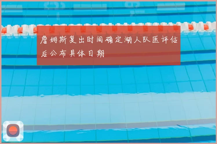 詹姆斯复出时间确定湖人队医评估后公布具体日期