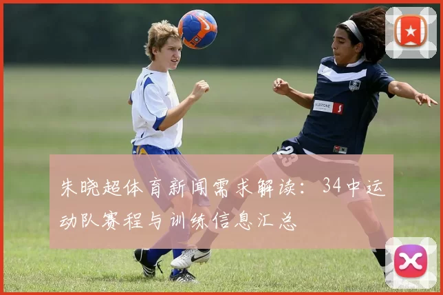 朱晓超体育新闻需求解读:34中运动队赛程与训练信息汇总