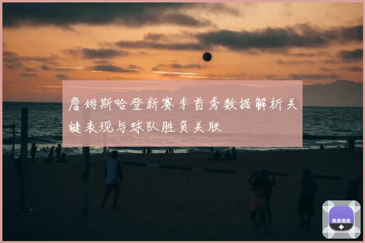 詹姆斯哈登新赛季首秀数据解析关键表现与球队胜负关联