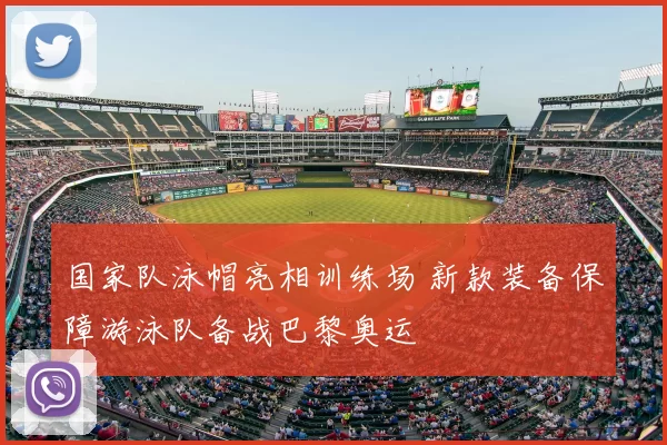 国家队泳帽亮相训练场 新款装备保障游泳队备战巴黎奥运