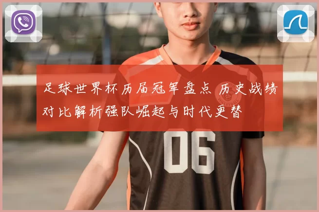 足球世界杯历届冠军盘点 历史战绩对比解析强队崛起与时代更替