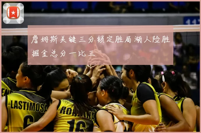 詹姆斯关键三分锁定胜局湖人险胜掘金总分一比三