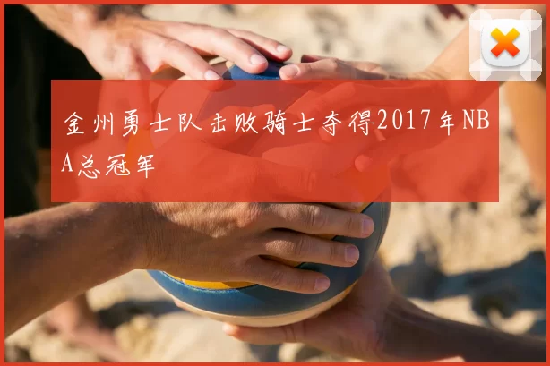 金州勇士队击败骑士夺得2017年NBA总冠军