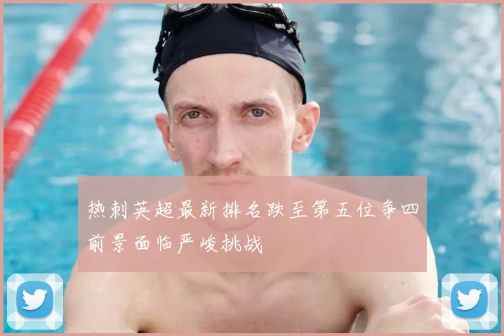 热刺英超最新排名跌至第五位争四前景面临严峻挑战