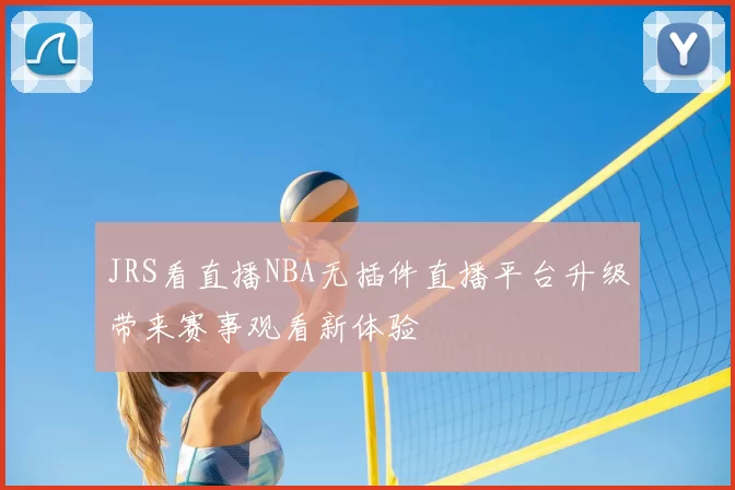 JRS看直播NBA无插件直播平台升级带来赛事观看新体验