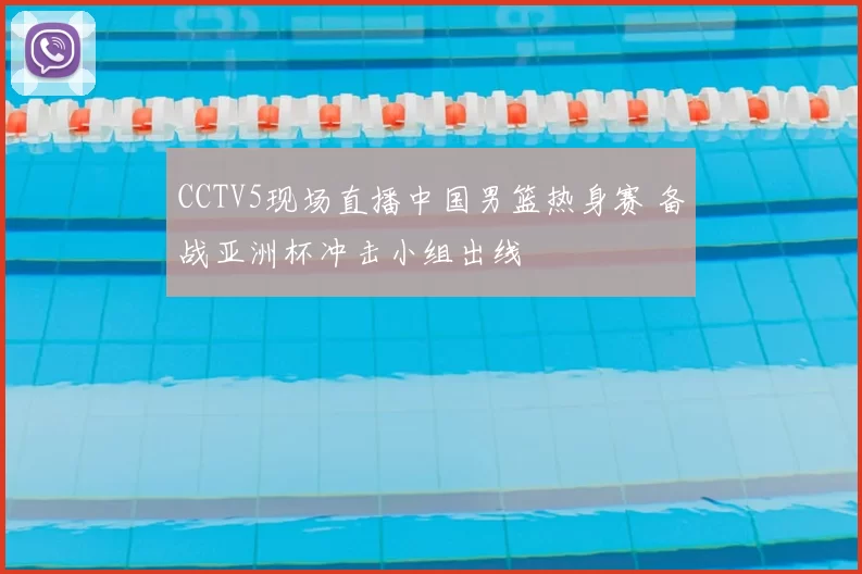 CCTV5现场直播中国男篮热身赛 备战亚洲杯冲击小组出线